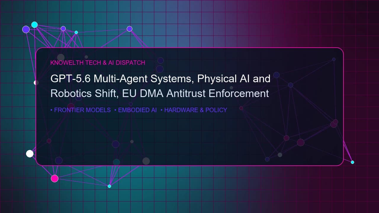 GPT-5.6 Multi-Agent Systems, Physical AI Robotics Shift, and EU DMA Antitrust Enforcement
